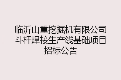 臨沂山重挖掘機有限公司斗桿焊接生產(chǎn)線基礎(chǔ)項目招標(biāo)公告