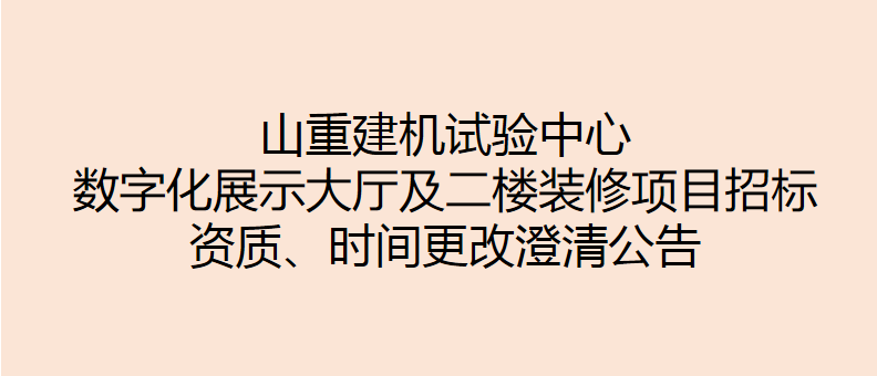 山重建機(jī)試驗(yàn)中心數(shù)字化展示大廳及二樓裝修項(xiàng)目招標(biāo) 資質(zhì)、時(shí)間更改澄清公告